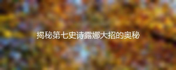 揭秘第七史诗露娜大招的奥秘