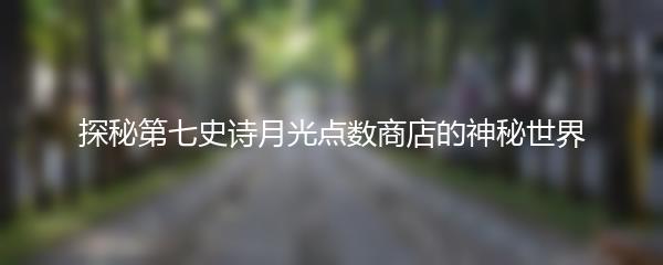 探秘第七史诗月光点数商店的神秘世界