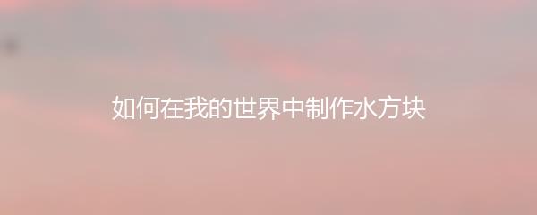 如何在我的世界中制作水方块