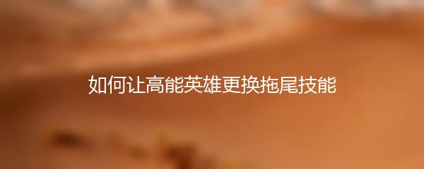 如何让高能英雄更换拖尾技能