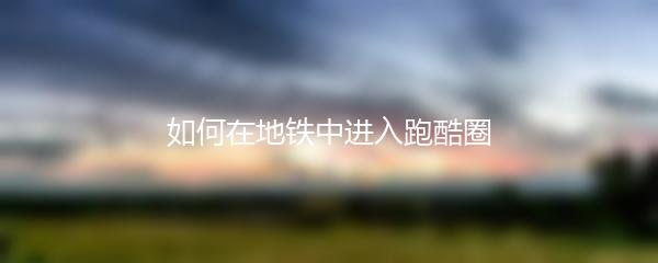 如何在地铁中进入跑酷圈