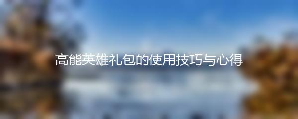 高能英雄礼包的使用技巧与心得