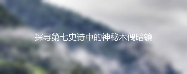 探寻第七史诗中的神秘木偶暗镰