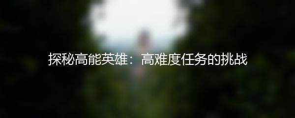 探秘高能英雄：高难度任务的挑战