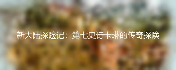 新大陆探险记：第七史诗卡琳的传奇探険