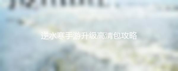 逆水寒手游升级高清包攻略