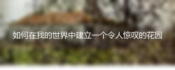 如何在我的世界中建立一个令人惊叹的花园