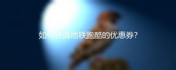 如何获得地铁跑酷的优惠券？