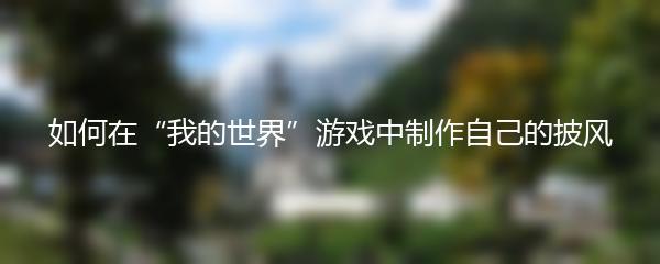 如何在“我的世界”游戏中制作自己的披风