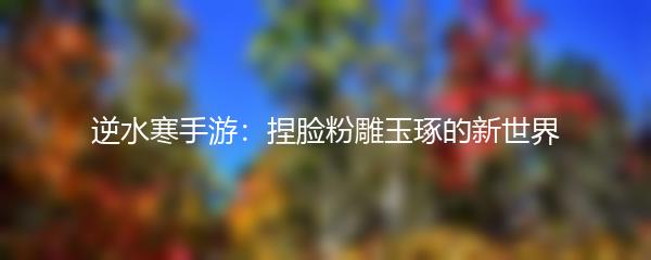 逆水寒手游：捏脸粉雕玉琢的新世界