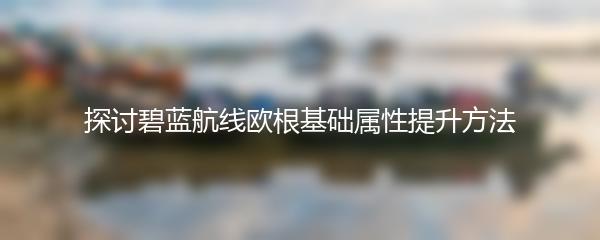 探讨碧蓝航线欧根基础属性提升方法