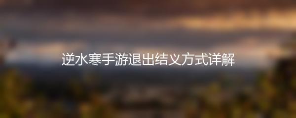 逆水寒手游退出结义方式详解