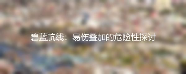 碧蓝航线：易伤叠加的危险性探讨