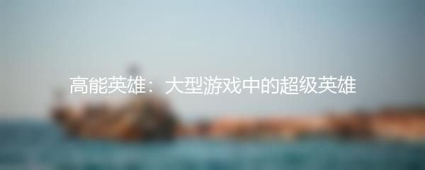 高能英雄：大型游戏中的超级英雄