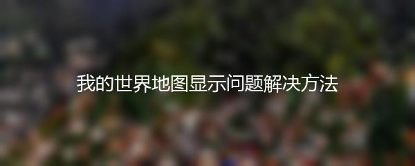 我的世界地图显示问题解决方法