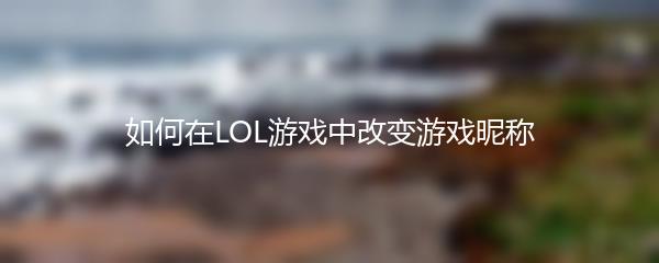 如何在LOL游戏中改变游戏昵称