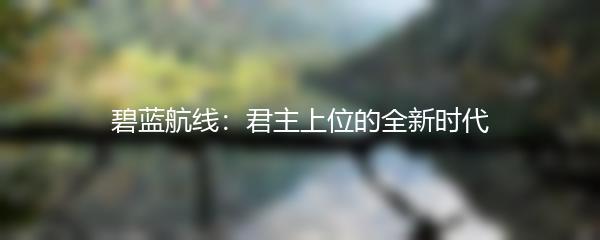 碧蓝航线：君主上位的全新时代