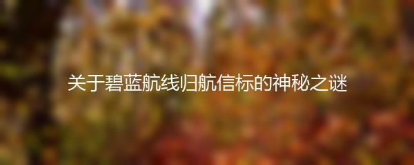 关于碧蓝航线归航信标的神秘之谜