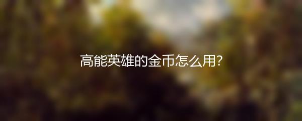 高能英雄的金币怎么用？
