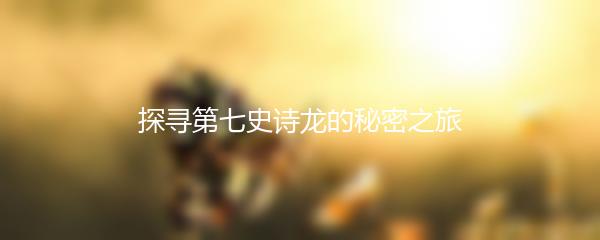 探寻第七史诗龙的秘密之旅