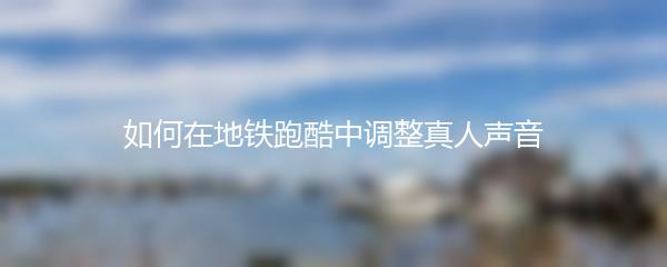 如何在地铁跑酷中调整真人声音