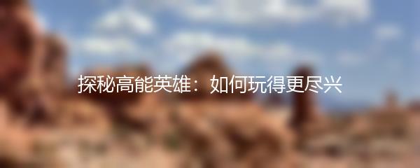 探秘高能英雄：如何玩得更尽兴