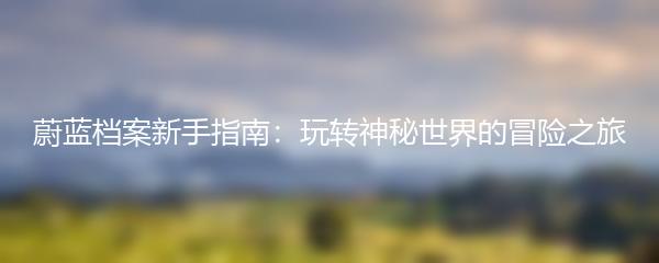 蔚蓝档案新手指南：玩转神秘世界的冒险之旅