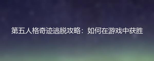 第五人格奇迹逃脱攻略：如何在游戏中获胜