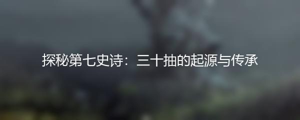 探秘第七史诗：三十抽的起源与传承