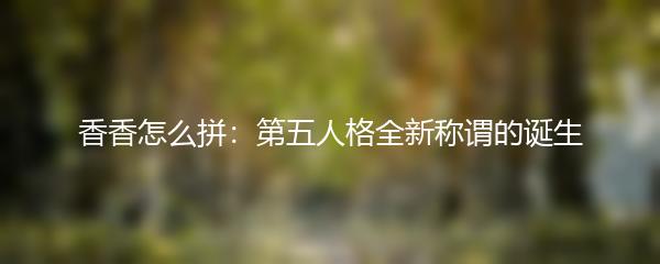香香怎么拼：第五人格全新称谓的诞生