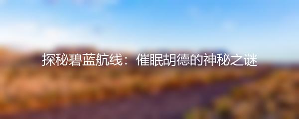 探秘碧蓝航线：催眠胡德的神秘之谜