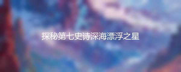 探秘第七史诗深海漂浮之星