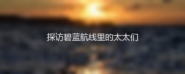 探访碧蓝航线里的太太们
