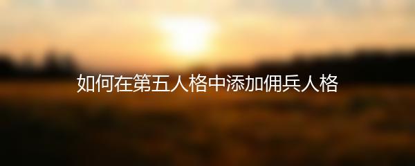 如何在第五人格中添加佣兵人格