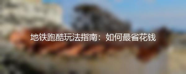 地铁跑酷玩法指南：如何最省花钱