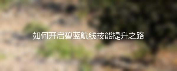 如何开启碧蓝航线技能提升之路