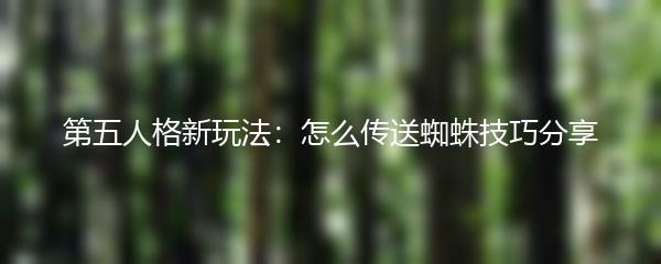 第五人格新玩法：怎么传送蜘蛛技巧分享