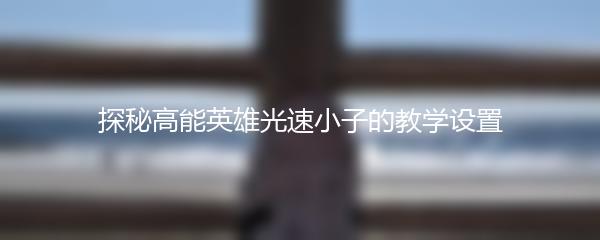 探秘高能英雄光速小子的教学设置