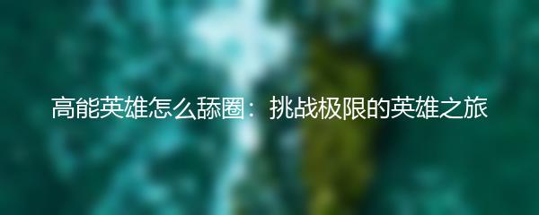 高能英雄怎么舔圈：挑战极限的英雄之旅
