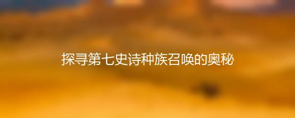 探寻第七史诗种族召唤的奥秘