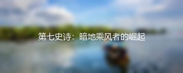 第七史诗：暗地乘风者的崛起