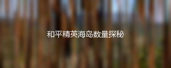 和平精英海岛数量探秘