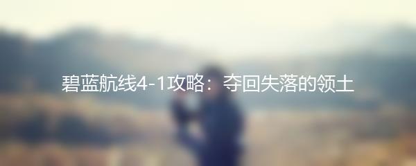 碧蓝航线4-1攻略：夺回失落的领土