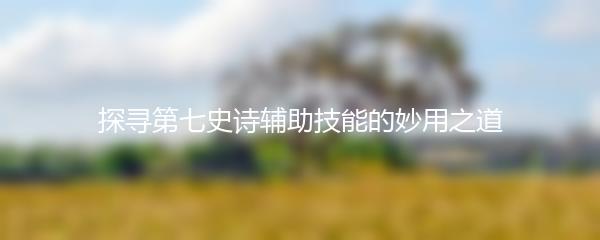 探寻第七史诗辅助技能的妙用之道