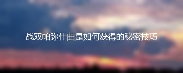 战双帕弥什曲是如何获得的秘密技巧