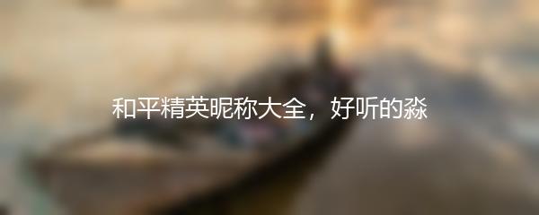 和平精英昵称大全，好听的淼