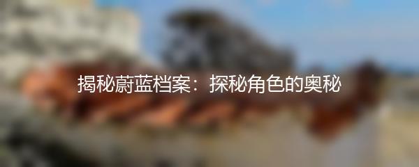 揭秘蔚蓝档案：探秘角色的奥秘