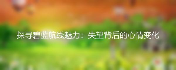 探寻碧蓝航线魅力：失望背后的心情变化