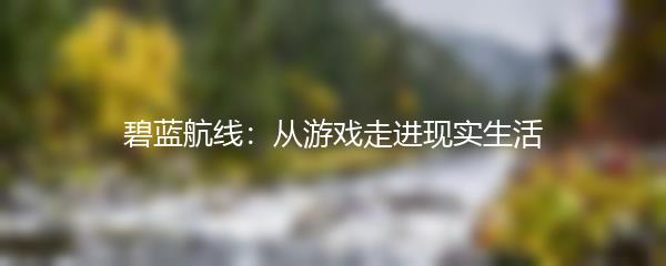 碧蓝航线：从游戏走进现实生活