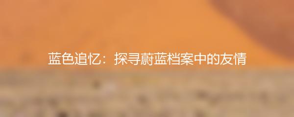 蓝色追忆：探寻蔚蓝档案中的友情